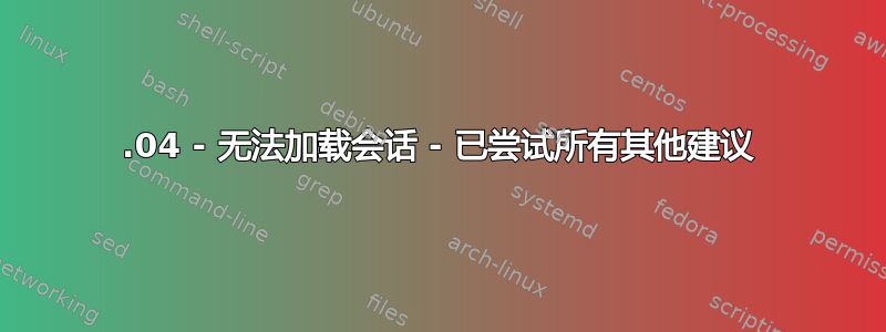 14.04 - 无法加载会话 - 已尝试所有其他建议