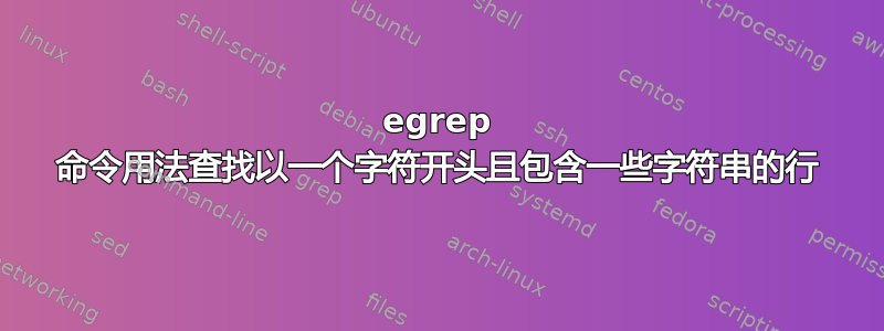 egrep 命令用法查找以一个字符开头且包含一些字符串的行