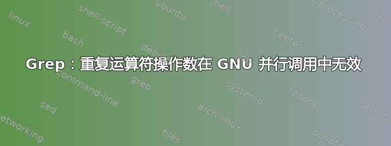 Grep：重复运算符操作数在 GNU 并行调用中无效