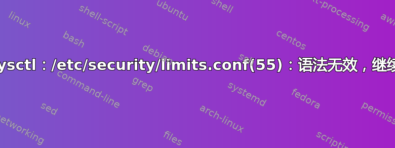 sysctl：/etc/security/limits.conf(55)：语法无效，继续