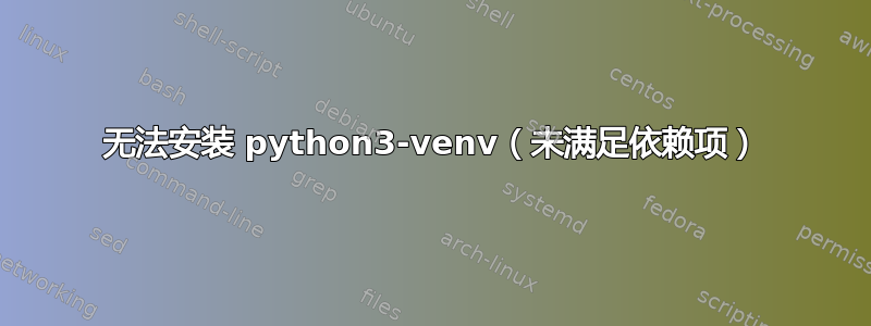 无法安装 python3-venv（未满足依赖项）