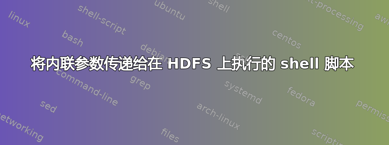 将内联参数传递给在 HDFS 上执行的 shell 脚本