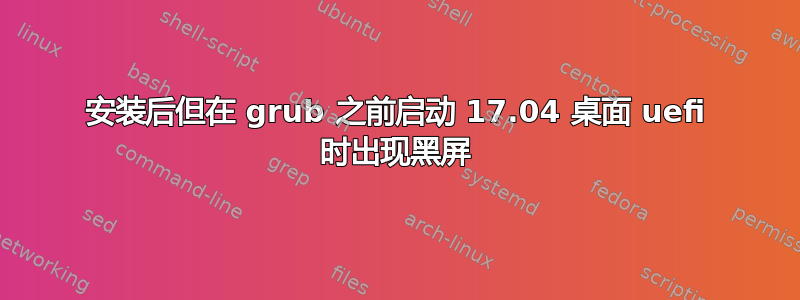 安装后但在 grub 之前启动 17.04 桌面 uefi 时出现黑屏