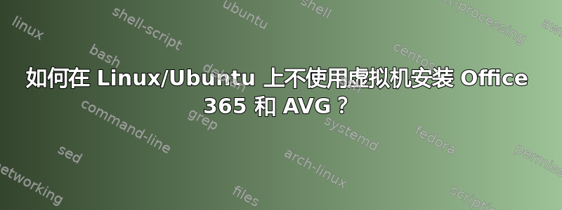 如何在 Linux/Ubuntu 上不使用虚拟机安装 Office 365 和 AVG？