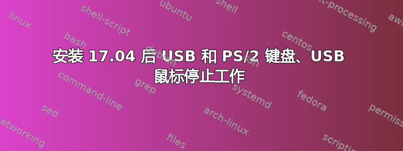 安装 17.04 后 USB 和 PS/2 键盘、USB 鼠标停止工作