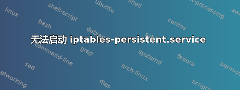 无法启动 iptables-persistent.service