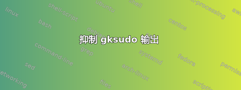 抑制 gksudo 输出