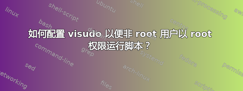 如何配置 visudo 以便非 root 用户以 root 权限运行脚本？