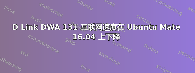 D Link DWA 131 互联网速度在 Ubuntu Mate 16.04 上下降