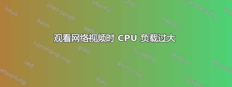 观看网络视频时 CPU 负载过大