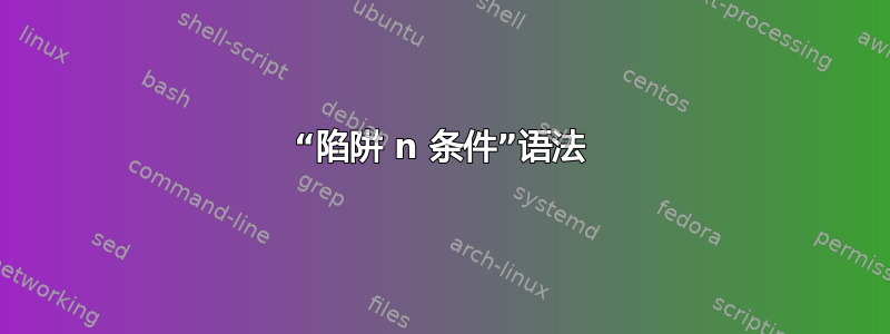 “陷阱 n 条件”语法