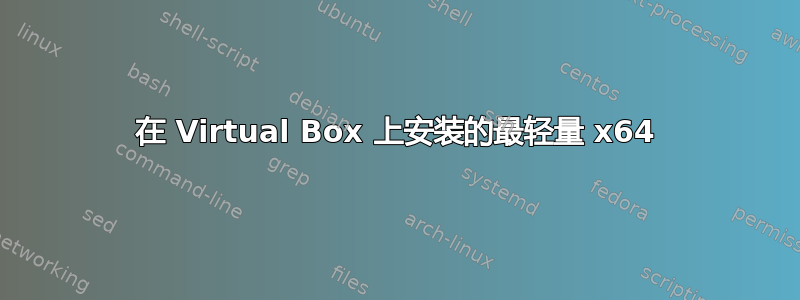 在 Virtual Box 上安装的最轻量 x64