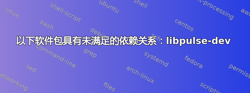 以下软件包具有未满足的依赖关系：libpulse-dev