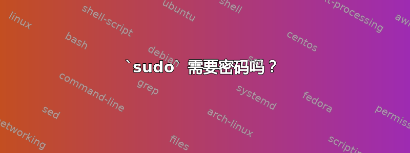 `sudo` 需要密码吗？