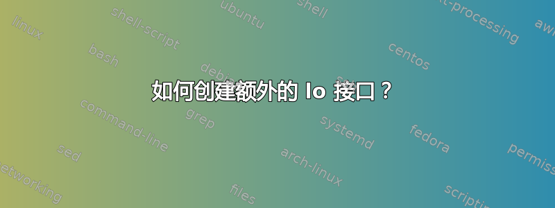 如何创建额外的 lo 接口？