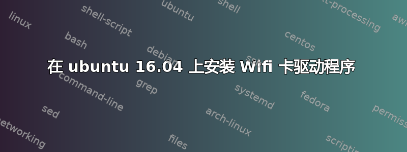 在 ubuntu 16.04 上安装 Wifi 卡驱动程序