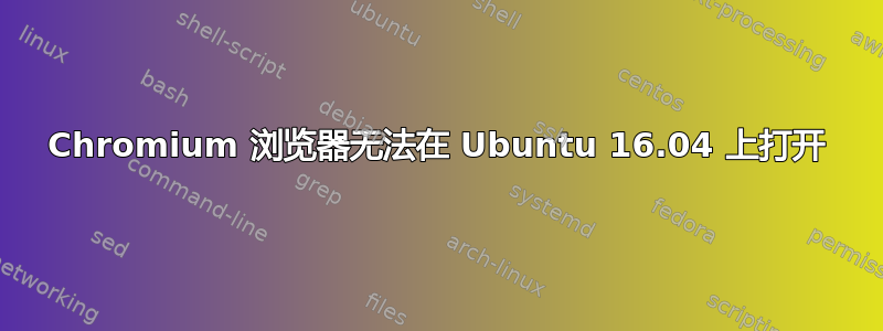 Chromium 浏览器无法在 Ubuntu 16.04 上打开