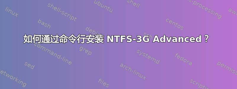 如何通过命令行安装 NTFS-3G Advanced？