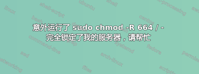 意外运行了 sudo chmod -R 664 / - 完全锁定了我的服务器，请帮忙