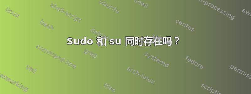 Sudo 和 su 同时存在吗？