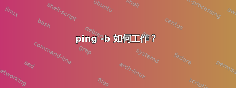 ping -b 如何工作？