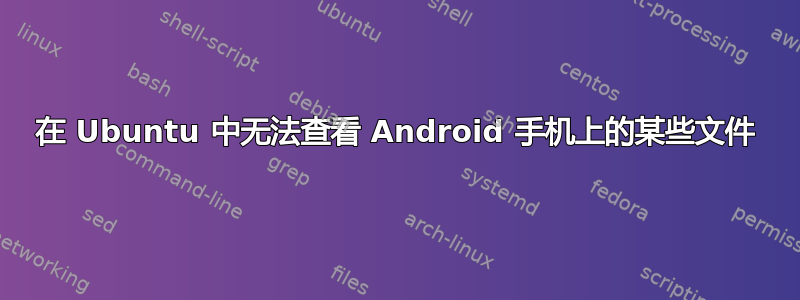 在 Ubuntu 中无法查看 Android 手机上的某些文件