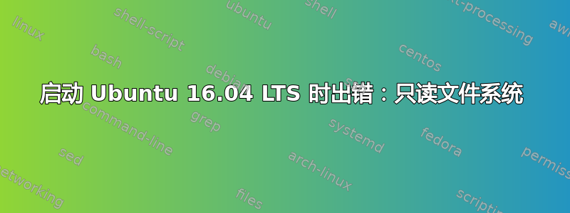 启动 Ubuntu 16.04 LTS 时出错：只读文件系统