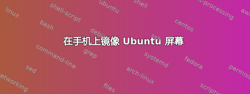 在手机上镜像 Ubuntu 屏幕