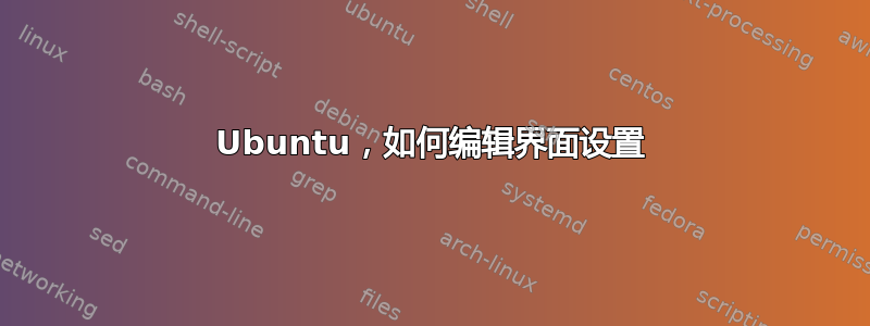 Ubuntu，如何编辑界面设置