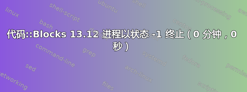 代码::Blocks 13.12 进程以状态 -1 终止（0 分钟，0 秒）