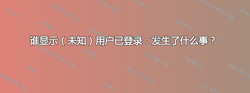 谁显示（未知）用户已登录：发生了什么事？