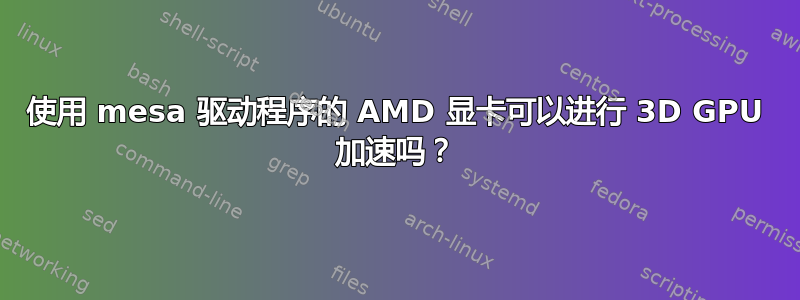 使用 mesa 驱动程序的 AMD 显卡可以进行 3D GPU 加速吗？