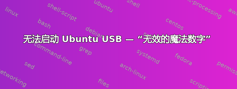 无法启动 Ubuntu USB — “无效的魔法数字”