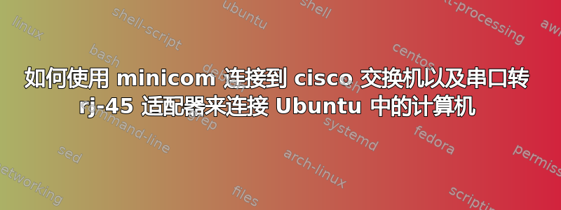 如何使用 minicom 连接到 cisco 交换机以及串口转 rj-45 适配器来连接 Ubuntu 中的计算机