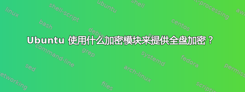 Ubuntu 使用什么加密模块来提供全盘加密？