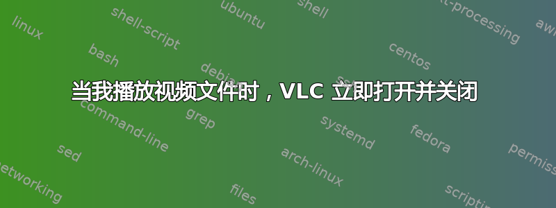 当我播放视频文件时，VLC 立即打开并关闭