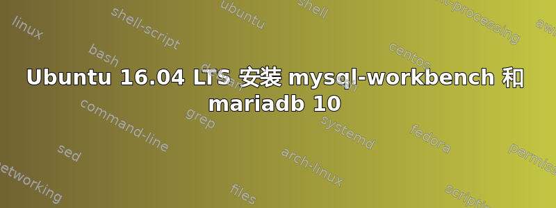 Ubuntu 16.04 LTS 安装 mysql-workbench 和 mariadb 10