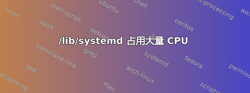 /lib/systemd 占用大量 CPU