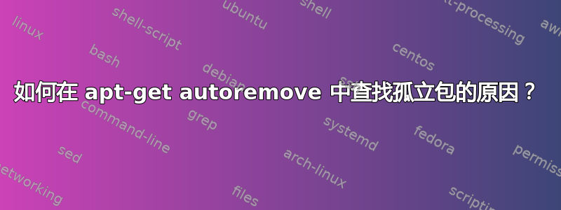 如何在 apt-get autoremove 中查找孤立包的原因？