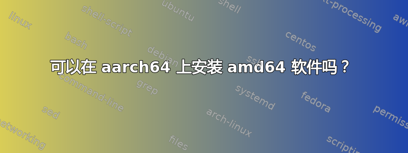 可以在 aarch64 上安装 amd64 软件吗？