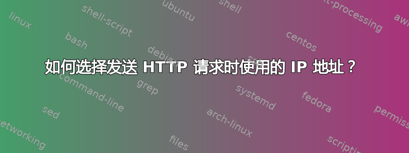 如何选择发送 HTTP 请求时使用的 IP 地址？