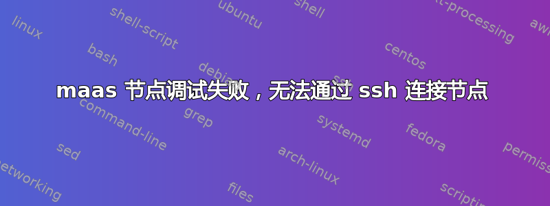 maas 节点调试失败，无法通过 ssh 连接节点