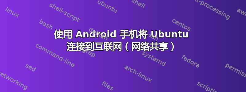 使用 Android 手机将 Ubuntu 连接到互联网（网络共享）