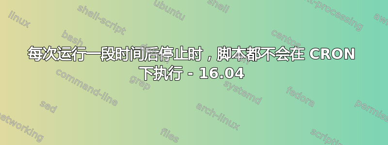 每次运行一段时间后停止时，脚本都不会在 CRON 下执行 - 16.04