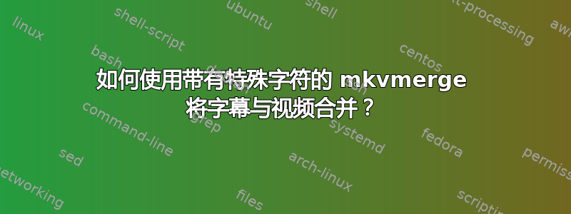 如何使用带有特殊字符的 mkvmerge 将字幕与视频合并？