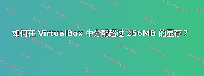 如何在 VirtualBox 中分配超过 256MB 的显存？