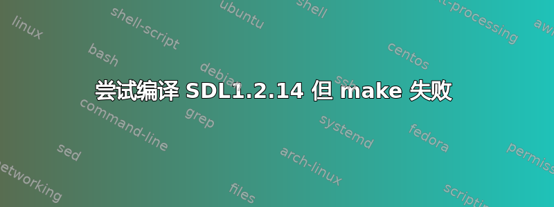 尝试编译 SDL1.2.14 但 make 失败