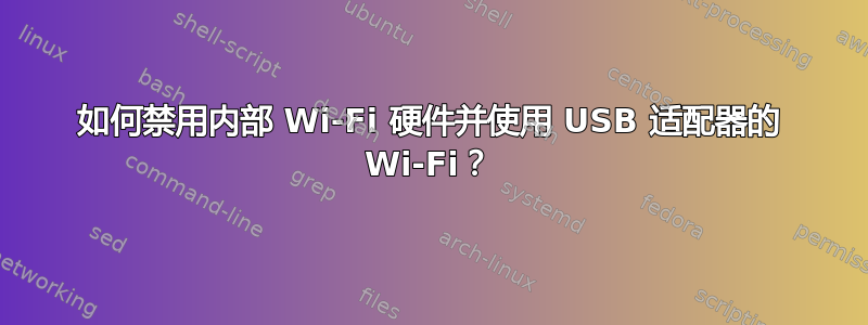 如何禁用内部 Wi-Fi 硬件并使用 USB 适配器的 Wi-Fi？