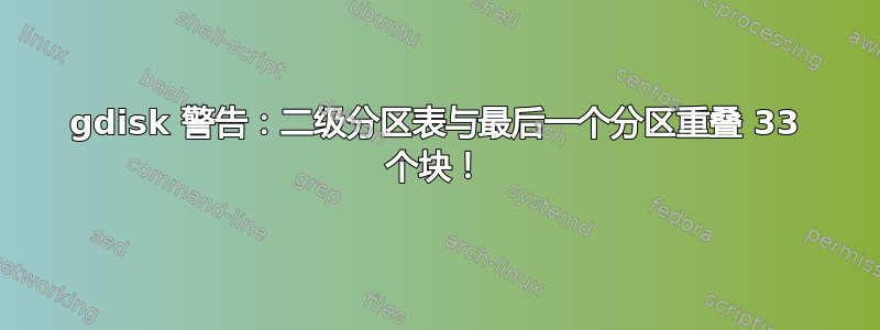 gdisk 警告：二级分区表与最后一个分区重叠 33 个块！