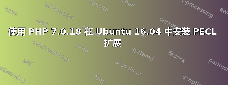 使用 PHP 7.0.18 在 Ubuntu 16.04 中安装 PECL 扩展